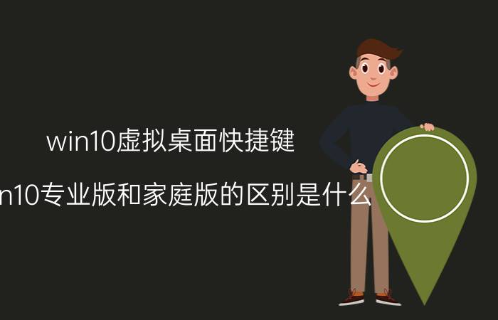 win10虚拟桌面快捷键 win10专业版和家庭版的区别是什么？